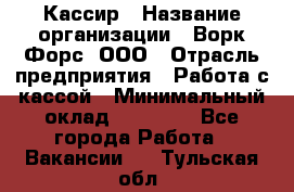 Кассир › Название организации ­ Ворк Форс, ООО › Отрасль предприятия ­ Работа с кассой › Минимальный оклад ­ 28 000 - Все города Работа » Вакансии   . Тульская обл.